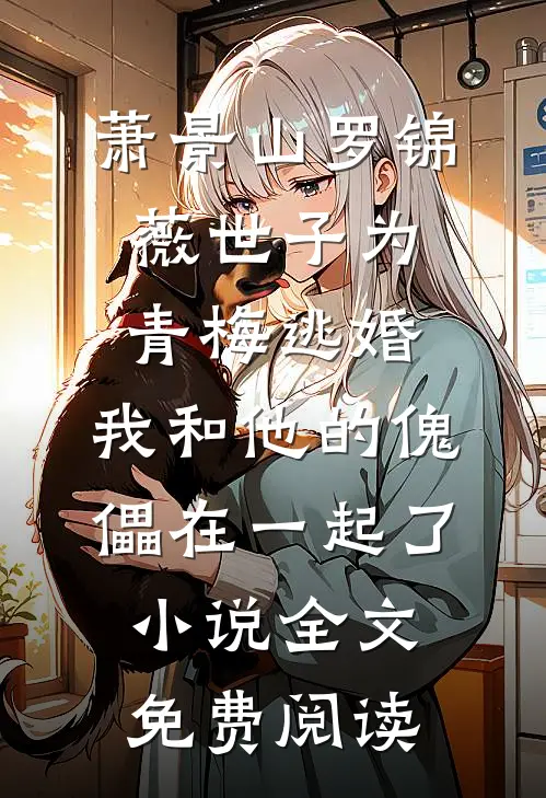 萧景山罗锦薇世子为青梅逃婚，我和他的傀儡在一起了小说全文免费阅读