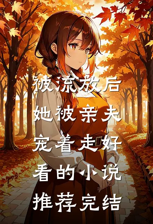 被流放后，她被亲夫宠着走好看的小说推荐完结