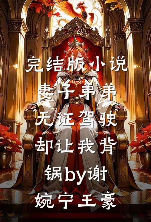 完结版小说妻子弟弟无证驾驶，却让我背锅by谢婉宁王豪