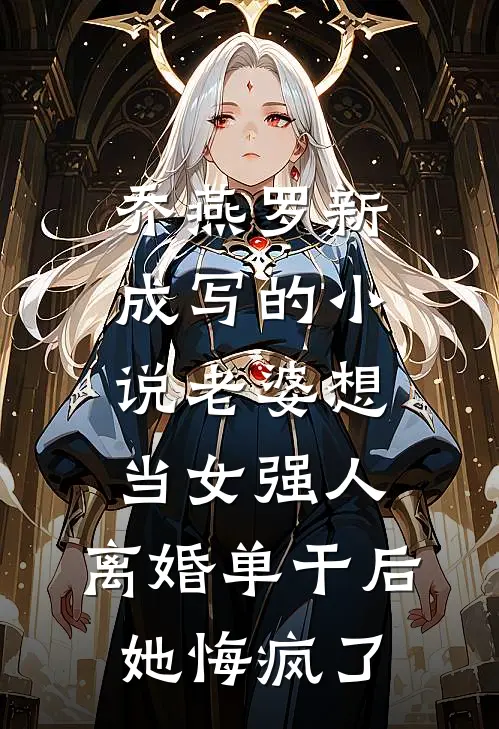 乔燕罗新成写的小说老婆想当女强人，离婚单干后她悔疯了