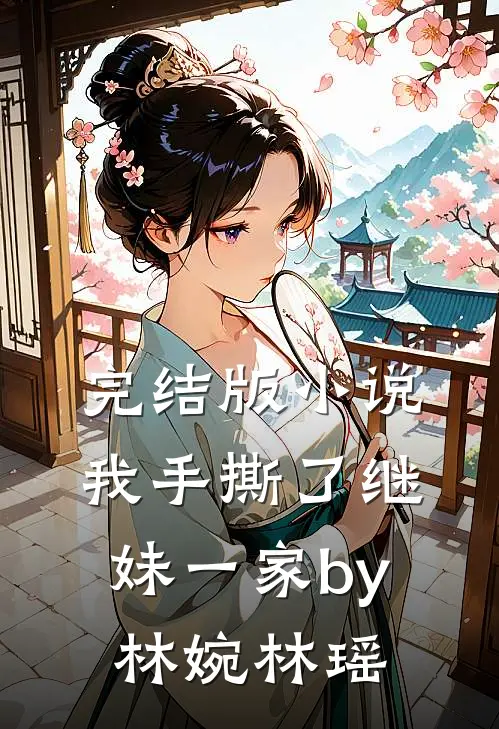 完结版小说我手撕了继妹一家by林婉林瑶