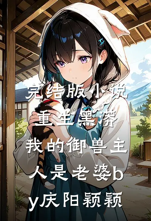 完结版小说重生黑蟒，我的御兽主人是老婆by庆阳颖颖