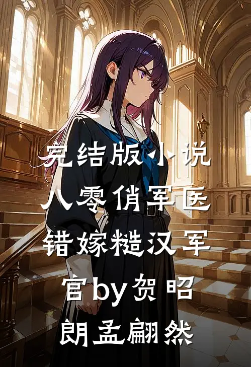 完结版小说八零俏军医错嫁糙汉军官by贺昭朗孟翩然