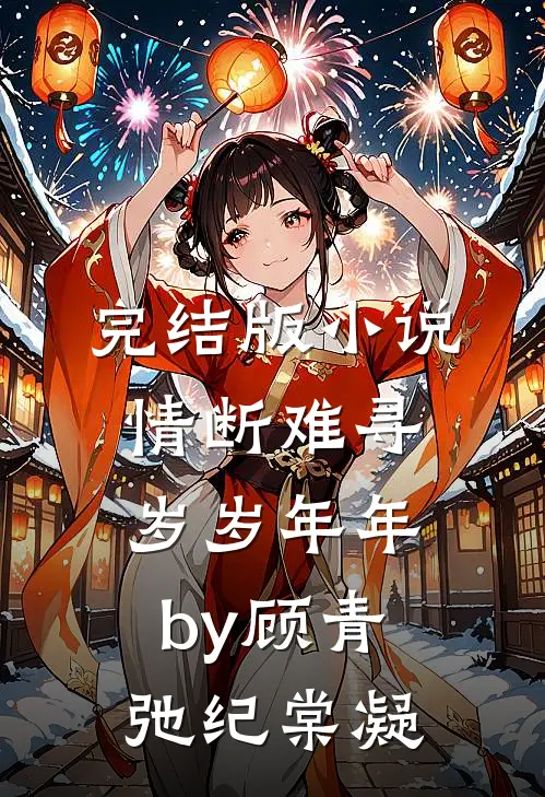 完结版小说情断难寻岁岁年年by顾青弛纪棠凝