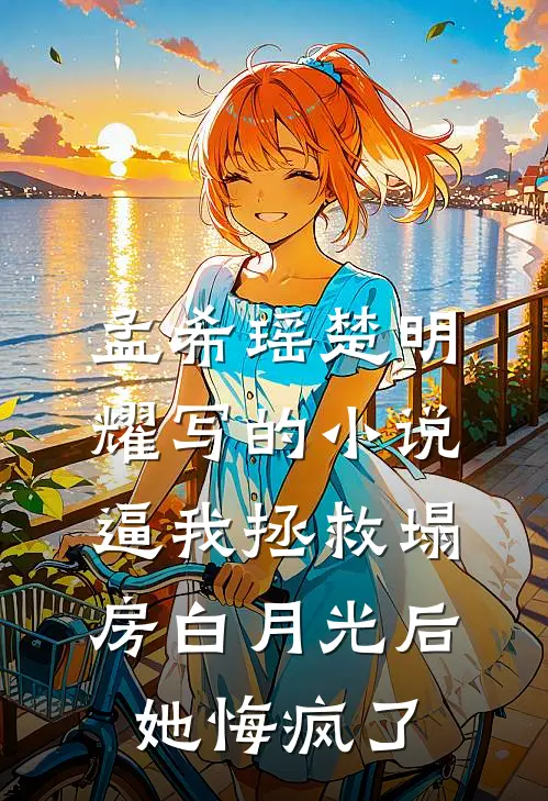 孟希瑶楚明耀写的小说逼我拯救塌房白月光后她悔疯了