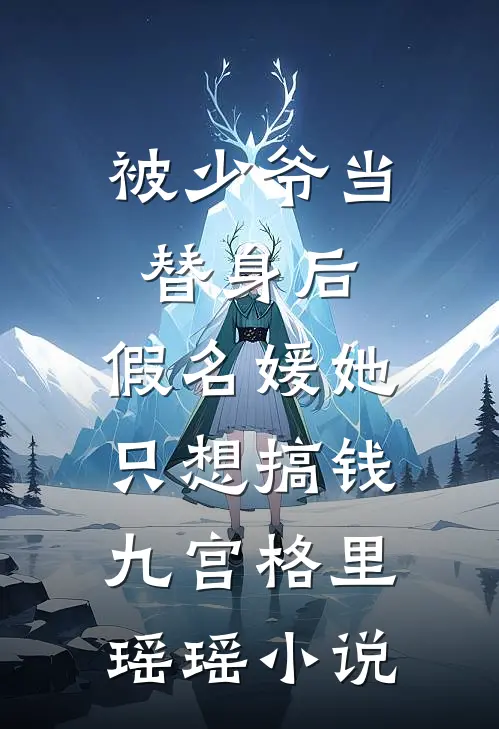 被少爷当替身后，假名媛她只想搞钱九宫格里瑶瑶小说