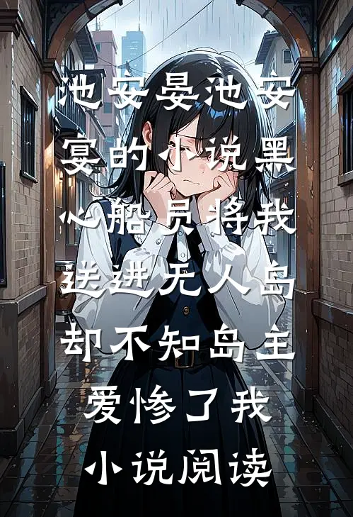 池安晏池安宴的小说黑心船员将我送进无人岛，却不知岛主爱惨了我小说阅读