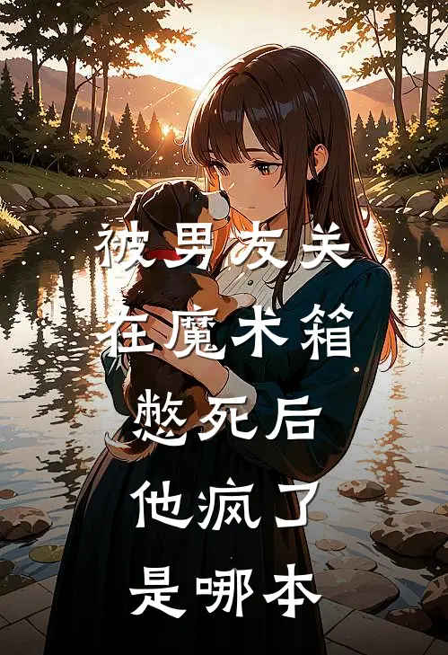 被男友关在魔术箱憋死后，他疯了是哪本