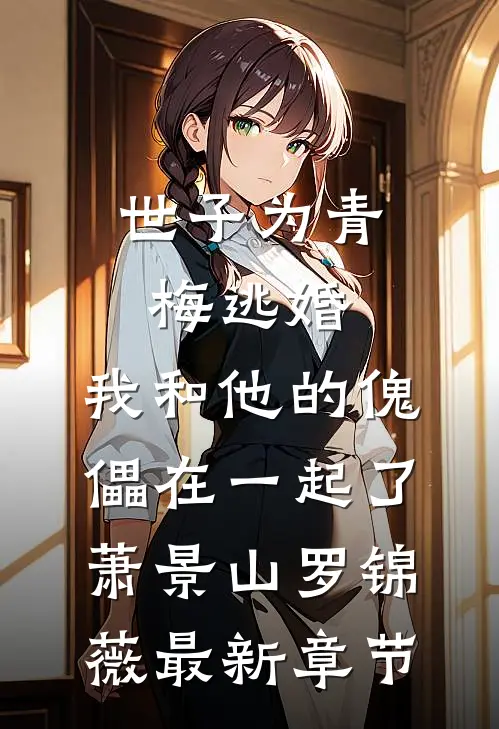 世子为青梅逃婚，我和他的傀儡在一起了萧景山罗锦薇最新章节