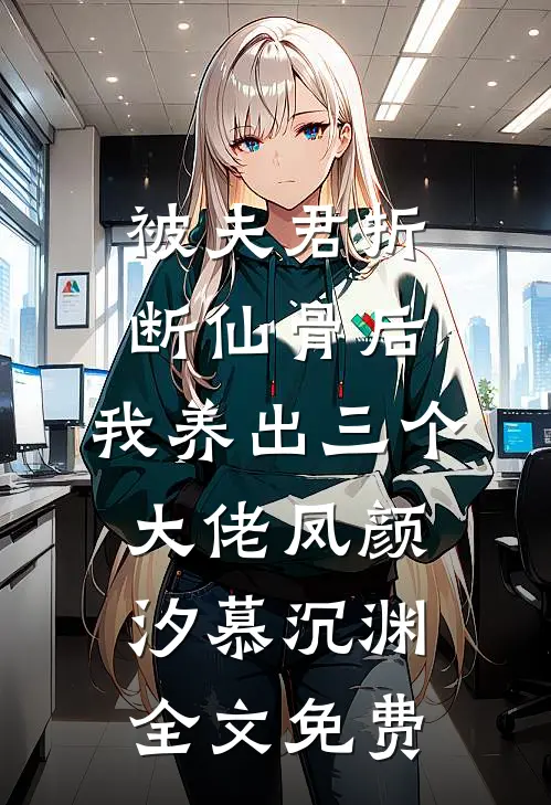 被夫君折断仙骨后，我养出三个大佬凤颜汐慕沉渊全文免费