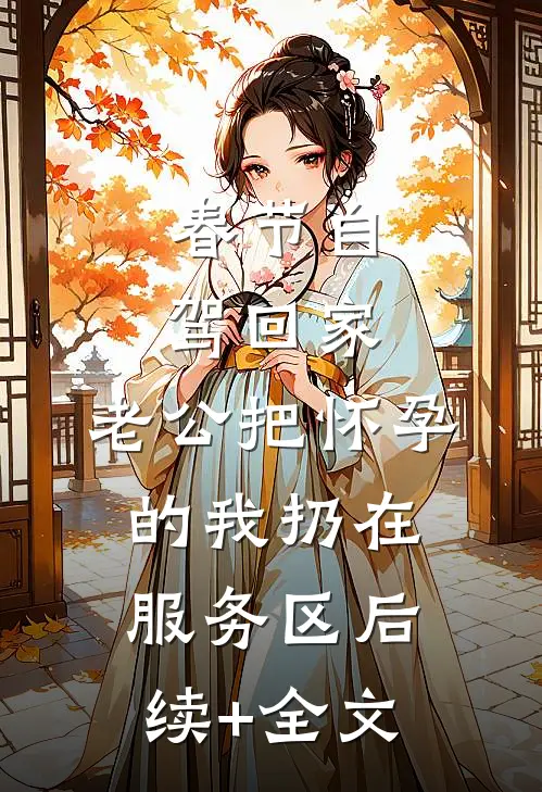 春节自驾回家，老公把怀孕的我扔在服务区后续+全文