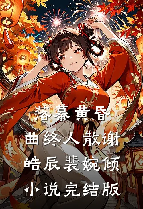 落幕黄昏，曲终人散谢皓辰裴婉倾小说完结版