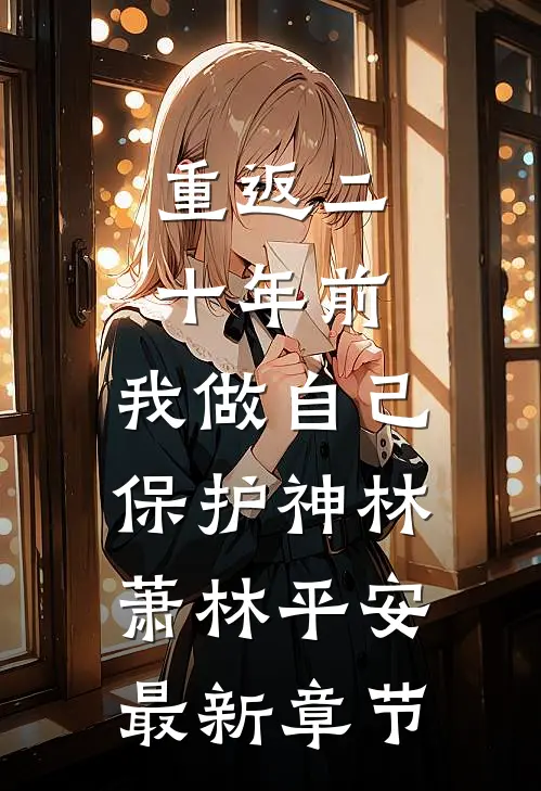 重返二十年前，我做自己保护神林萧林平安最新章节