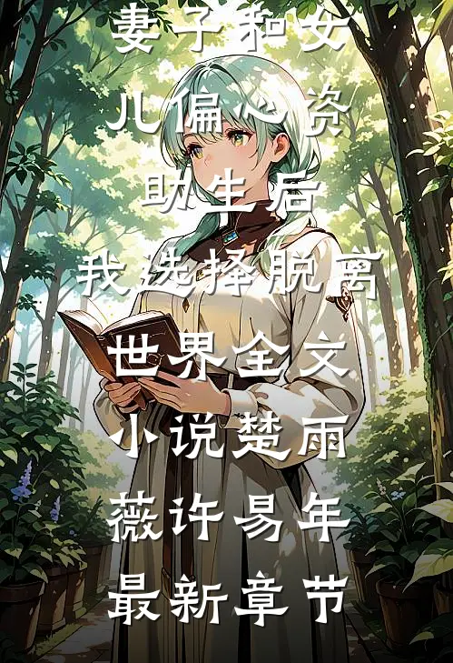 妻子和女儿偏心资助生后，我选择脱离世界全文小说楚雨薇许易年最新章节