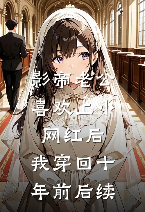 影帝老公喜欢上小网红后，我穿回十年前后续