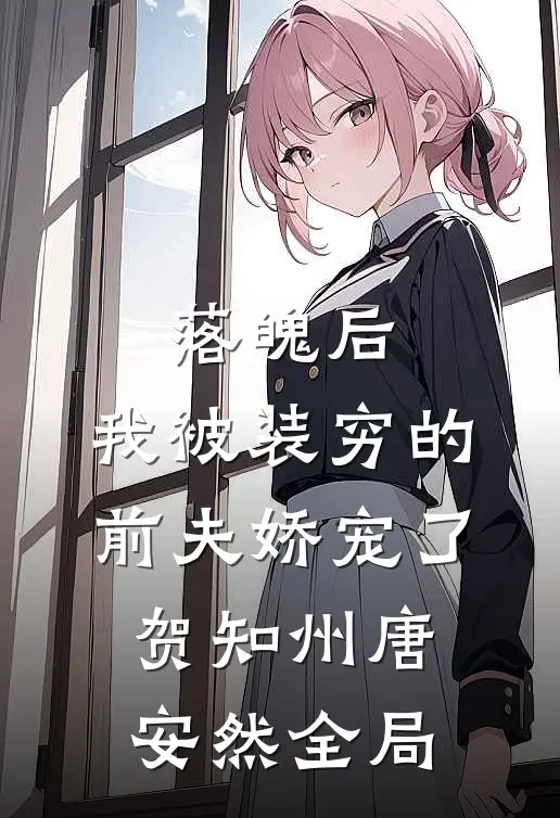 落魄后，我被装穷的前夫娇宠了贺知州唐安然全局
