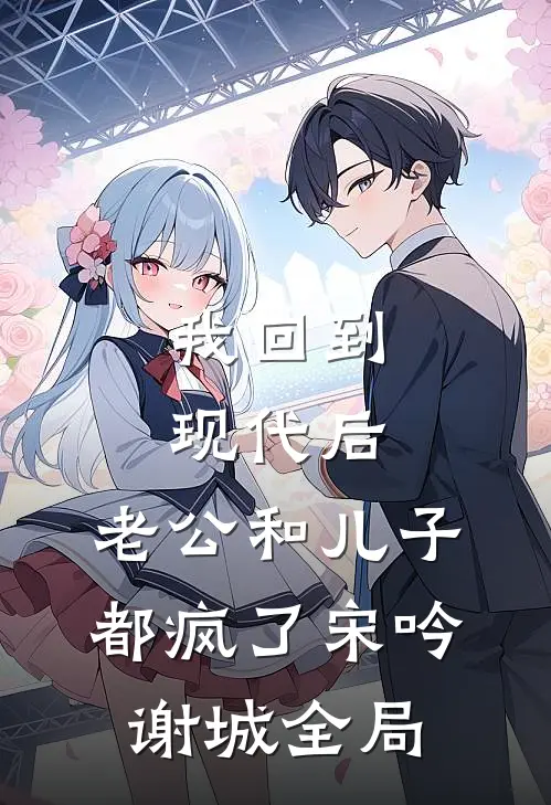 我回到现代后，老公和儿子都疯了宋吟谢城全局