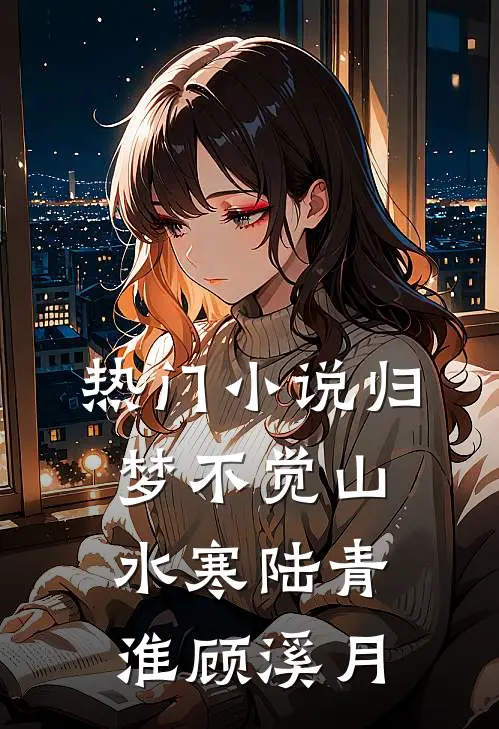 热门小说归梦不觉山水寒陆青淮顾溪月