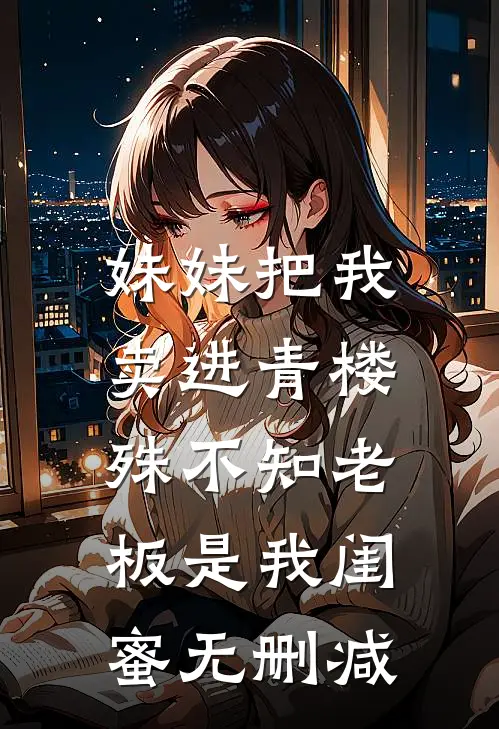 妹妹把我卖进青楼，殊不知老板是我闺蜜无删减