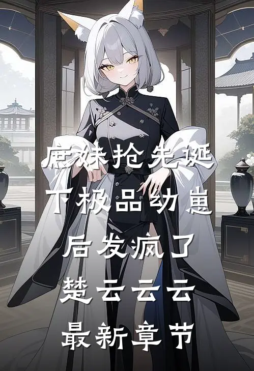 庶妹抢先诞下极品幼崽后发疯了楚云云云最新章节