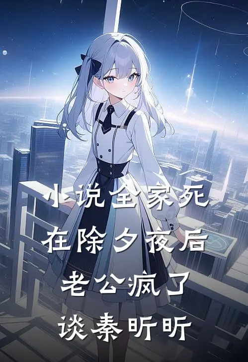 小说全家死在除夕夜后，老公疯了(谈秦昕昕)