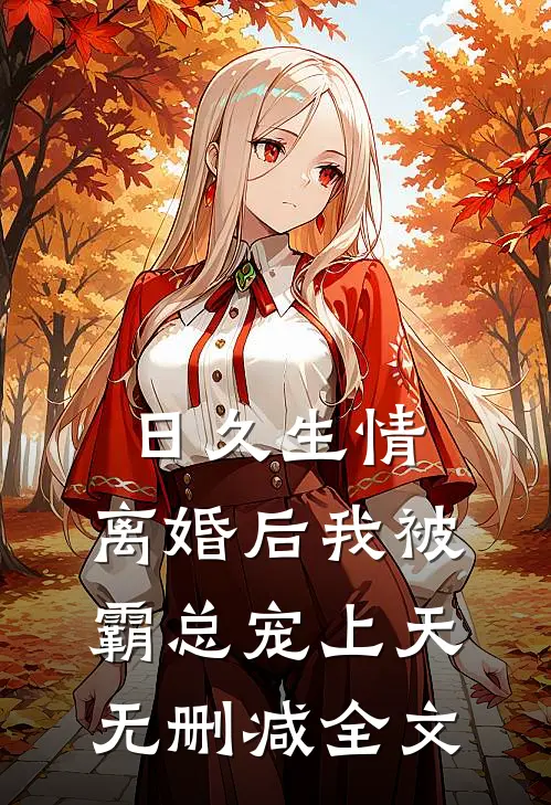 日久生情：离婚后我被霸总宠上天无删减全文