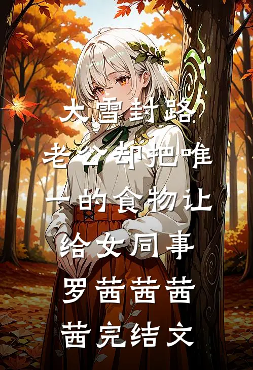 大雪封路，老公却把唯一的食物让给女同事罗茜茜茜茜完结文