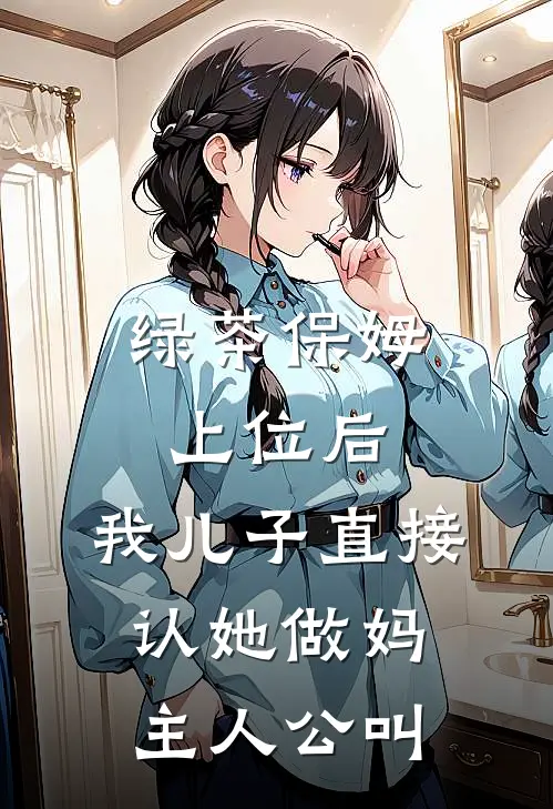 绿茶保姆上位后，我儿子直接认她做妈主人公叫