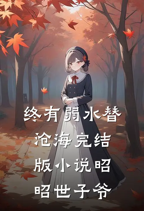终有弱水替沧海完结版小说昭昭世子爷