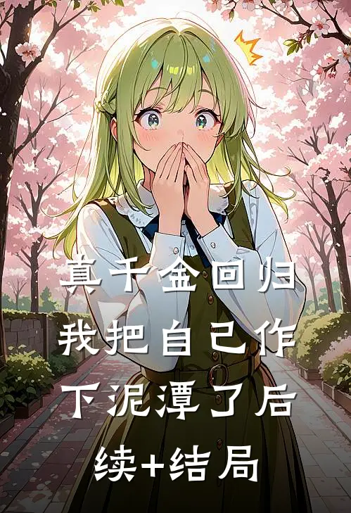 真千金回归，我把自己作下泥潭了后续+结局