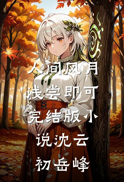 人间风月，浅尝即可完结版小说沈云初岳峰