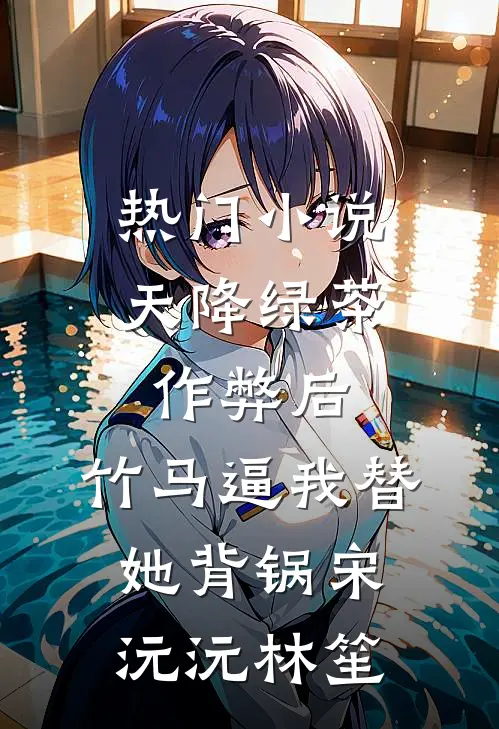 热门小说天降绿茶作弊后，竹马逼我替她背锅宋沅沅林笙