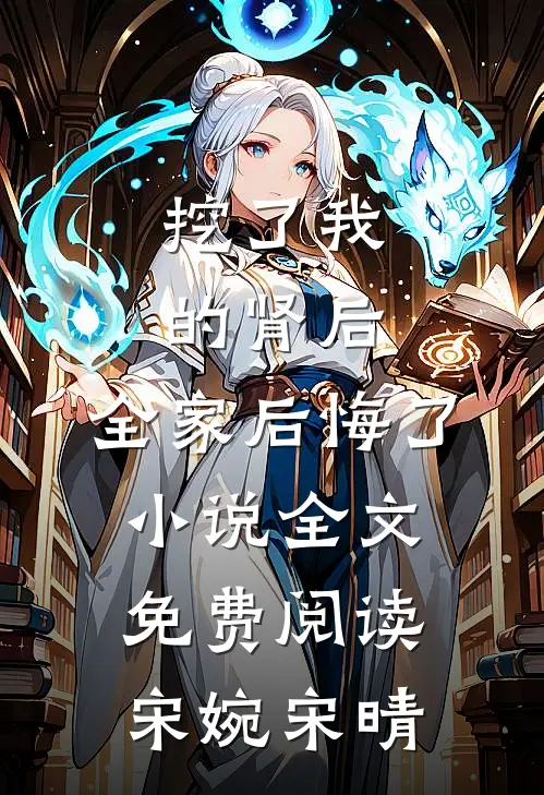 挖了我的肾后，全家后悔了小说全文免费阅读宋婉宋晴