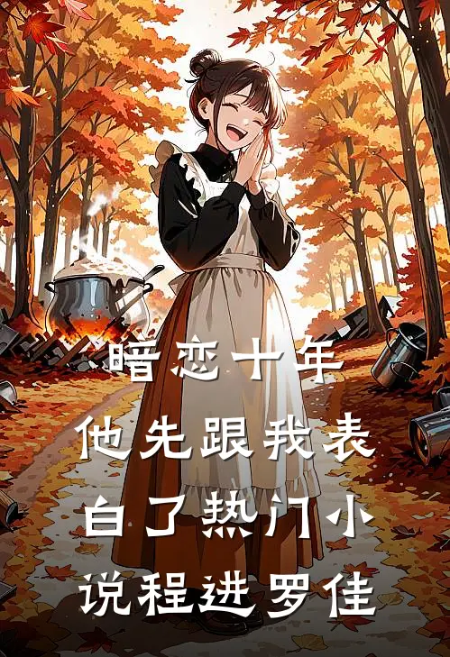 暗恋十年，他先跟我表白了热门小说程进罗佳