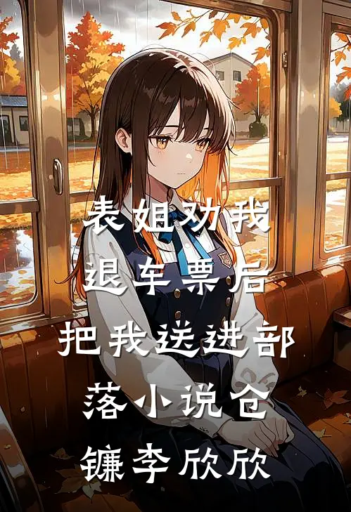 表姐劝我退车票后，把我送进部落小说仓镰李欣欣