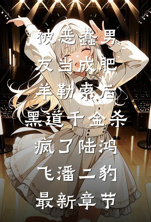 被恶蠢男友当成肥羊勒索后，黑道千金杀疯了陆鸿飞潘二豹最新章节