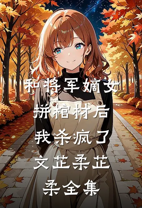 和将军嫡女拼棺材后，我杀疯了文芷柔芷柔全集