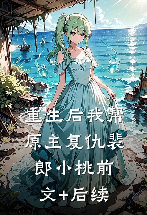 重生后我帮原主复仇裴郎小桃前文+后续
