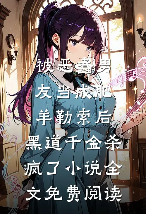 被恶蠢男友当成肥羊勒索后，黑道千金杀疯了小说全文免费阅读