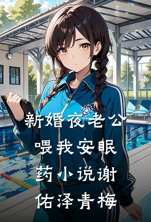 新婚夜老公喂我安眠药小说谢佑泽青梅
