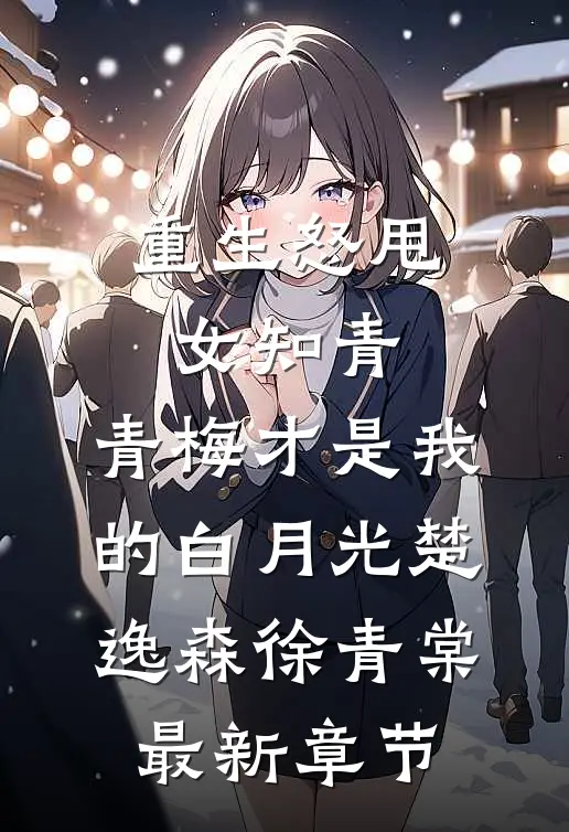 重生怒甩女知青，青梅才是我的白月光楚逸森徐青棠最新章节