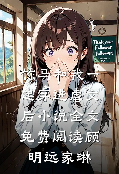 竹马和我一起穿进虐文后小说全文免费阅读顾明远家琳