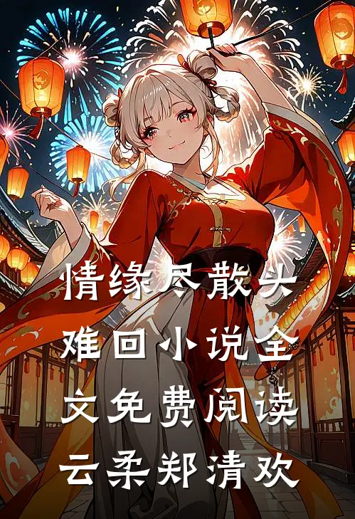 情缘尽散头难回小说全文免费阅读云柔郑清欢