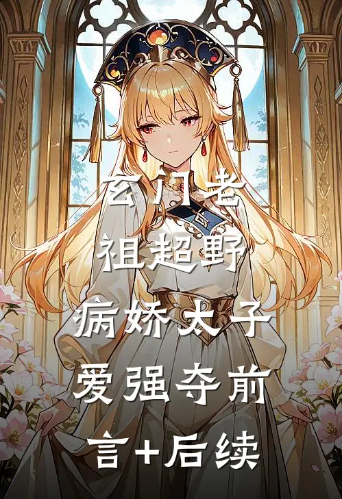 玄门老祖超野，病娇太子爱强夺前言+后续