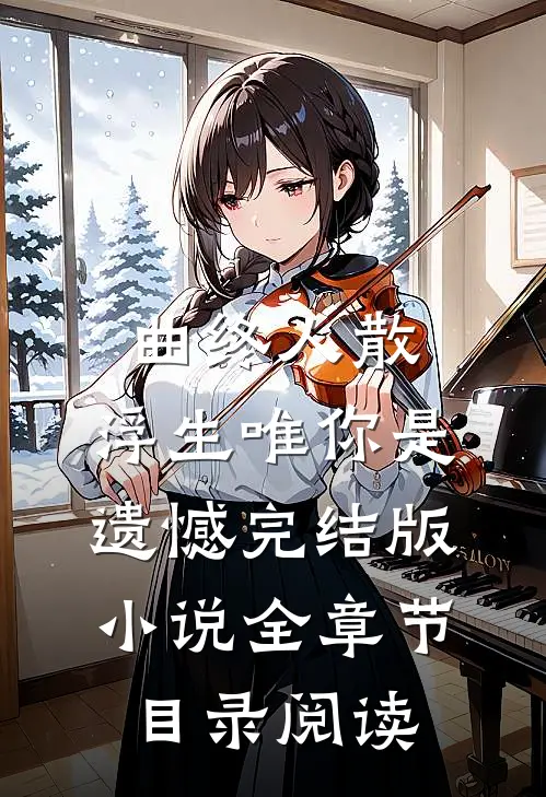 曲终人散，浮生唯你是遗憾完结版小说全章节目录阅读