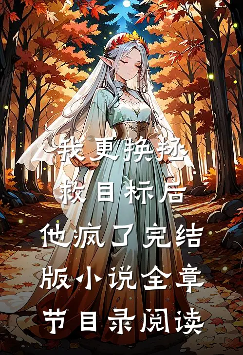 我更换拯救目标后，他疯了完结版小说全章节目录阅读