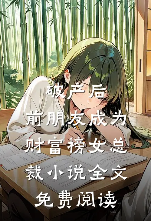 破产后，前朋友成为财富榜女总裁小说全文免费阅读