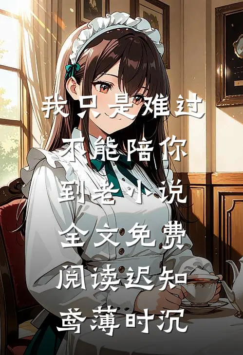 我只是难过不能陪你到老小说全文免费阅读迟知鸢薄时沉