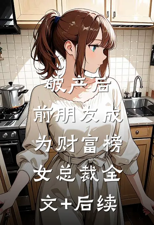 破产后，前朋友成为财富榜女总裁全文+后续