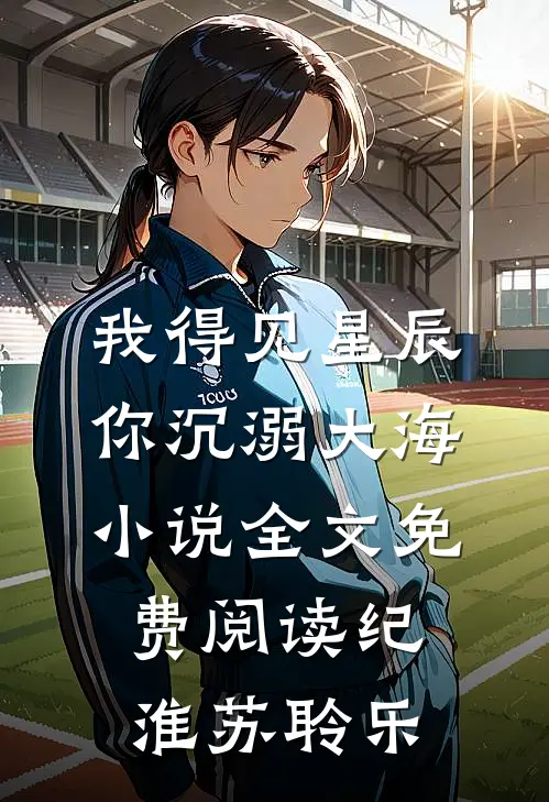 我得见星辰，你沉溺大海小说全文免费阅读纪淮苏聆乐